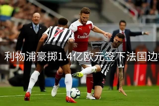 利物浦豪掷1.4亿欧元签下法国边锋巴尔科拉